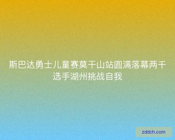 斯巴达勇士儿童赛莫干山站圆满落幕两千选手湖州挑战自我