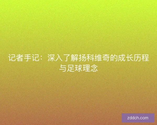 记者手记：深入了解扬科维奇的成长历程与足球理念