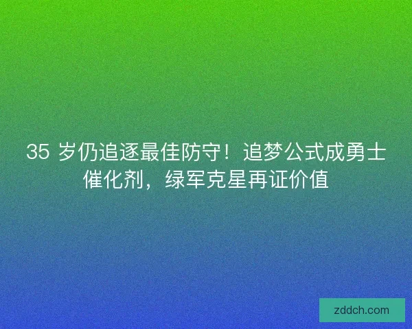 35 岁仍追逐最佳防守！追梦公式成勇士催化剂，绿军克星再证价值