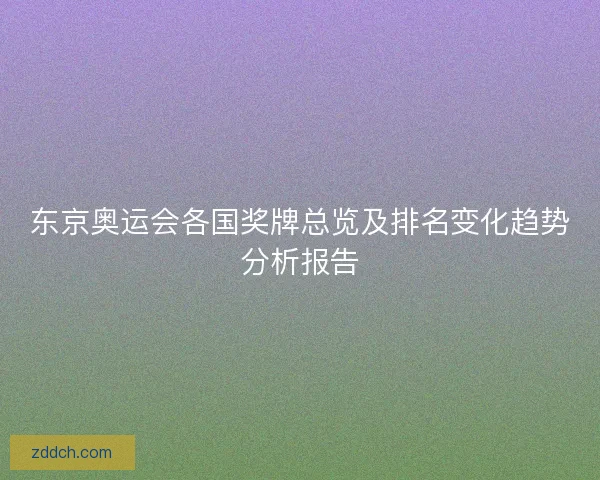 东京奥运会各国奖牌总览及排名变化趋势分析报告