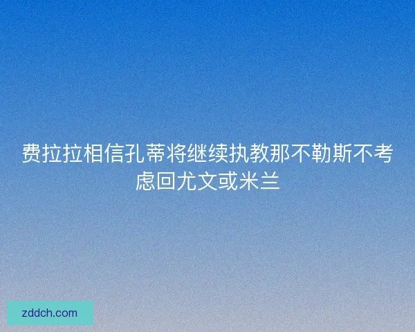费拉拉相信孔蒂将继续执教那不勒斯不考虑回尤文或米兰